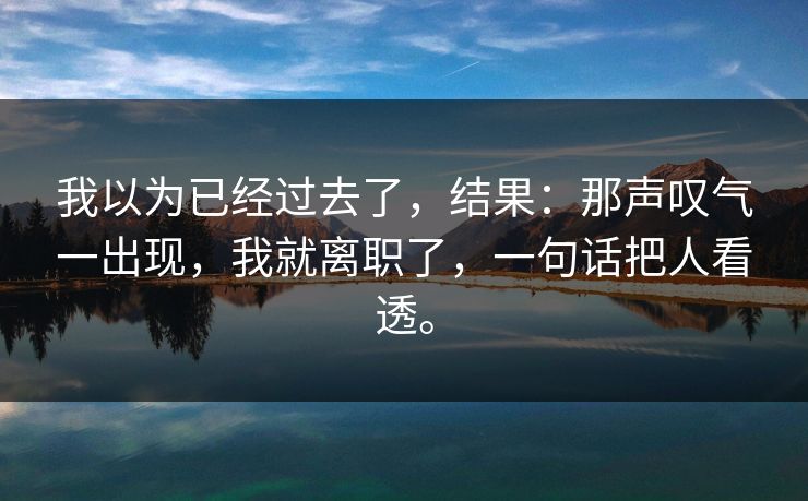 我以为已经过去了，结果：那声叹气一出现，我就离职了，一句话把人看透。