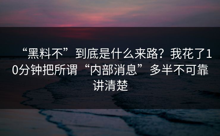 “黑料不”到底是什么来路？我花了10分钟把所谓“内部消息”多半不可靠讲清楚