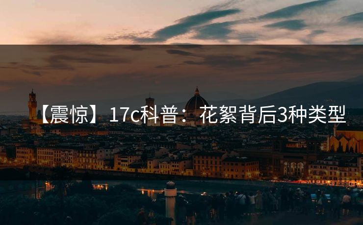 【震惊】17c科普:花絮背后3种类型