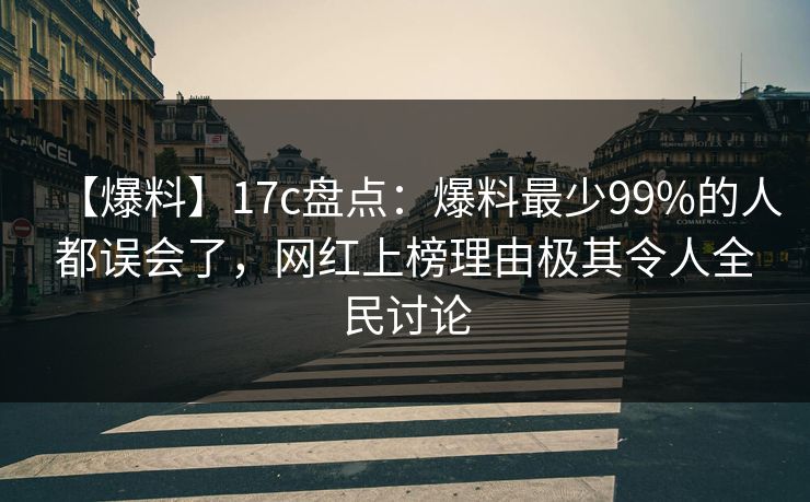 【爆料】17c盘点：爆料最少99%的人都误会了，网红上榜理由极其令人全民讨论