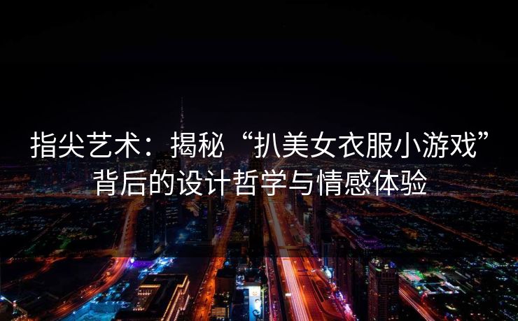指尖艺术：揭秘“扒美女衣服小游戏”背后的设计哲学与情感体验