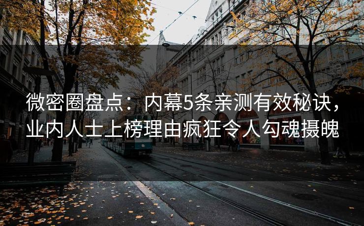 微密圈盘点：内幕5条亲测有效秘诀，业内人士上榜理由疯狂令人勾魂摄魄