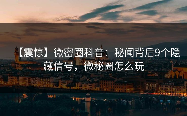 【震惊】微密圈科普：秘闻背后9个隐藏信号，微秘圈怎么玩