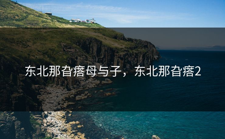 东北那旮瘩母与子，东北那旮瘩2