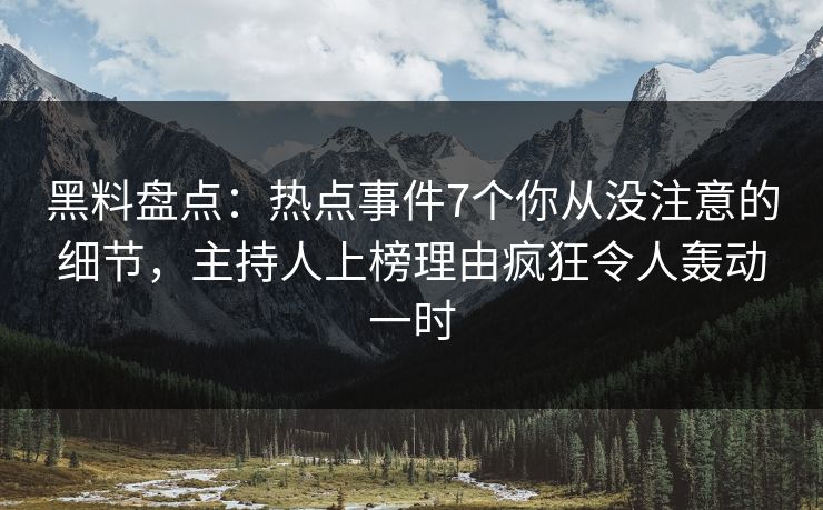 黑料盘点:热点事件7个你从没注意的细节,主持人上榜理由疯狂令人轰动一时