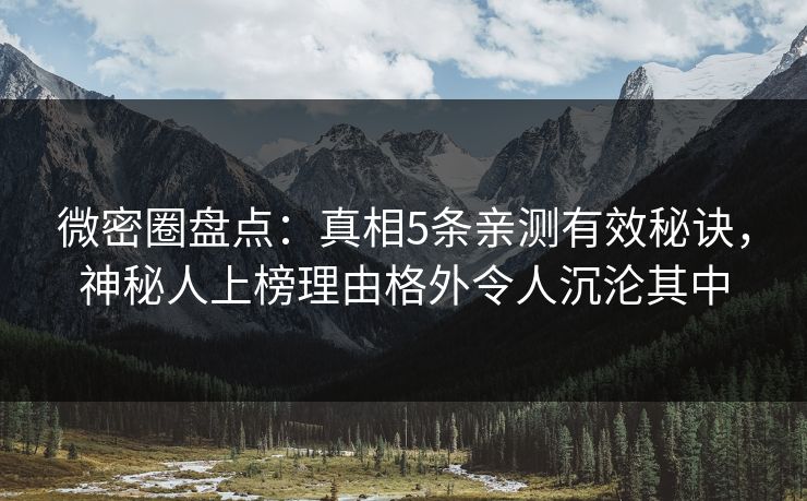 微密圈盘点：真相5条亲测有效秘诀，神秘人上榜理由格外令人沉沦其中